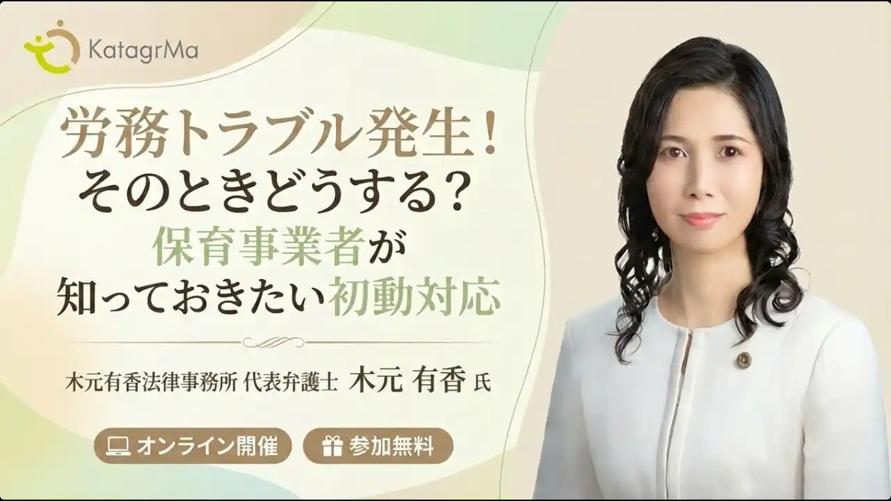 【株式会社カタグルマ】 【保育・療育事業経営者／管理者向け】「労務トラブル発生、その時どうする？」保育士資格を持つ弁護士が教える初動対応セミナーを2月17日・18日に開催