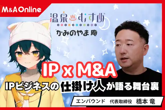 「温泉むすめ」× M&AでIPビジネスを地方から加速──エンバウンド橋本代表が語る成長戦略と50年ビジョン【M&A Online PRIME対談動画公開】