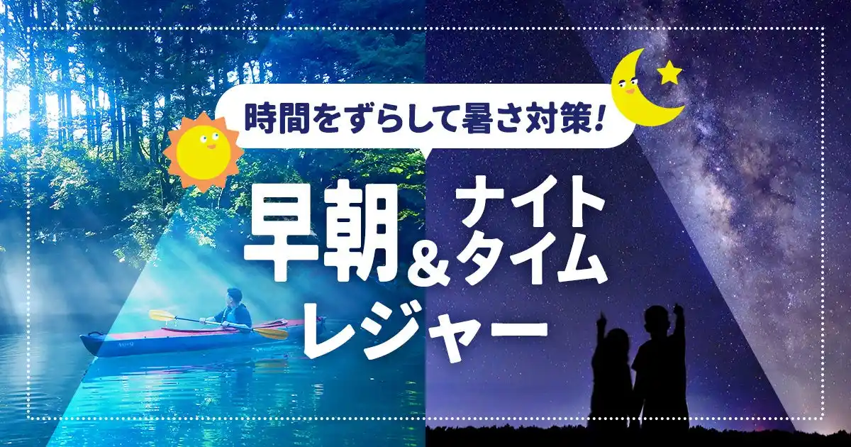 【アソビュー株式会社】 アソビュー！、「時間をずらして暑さ対策！早朝＆ナイトタイムレジャー」特集を7月28日より開始