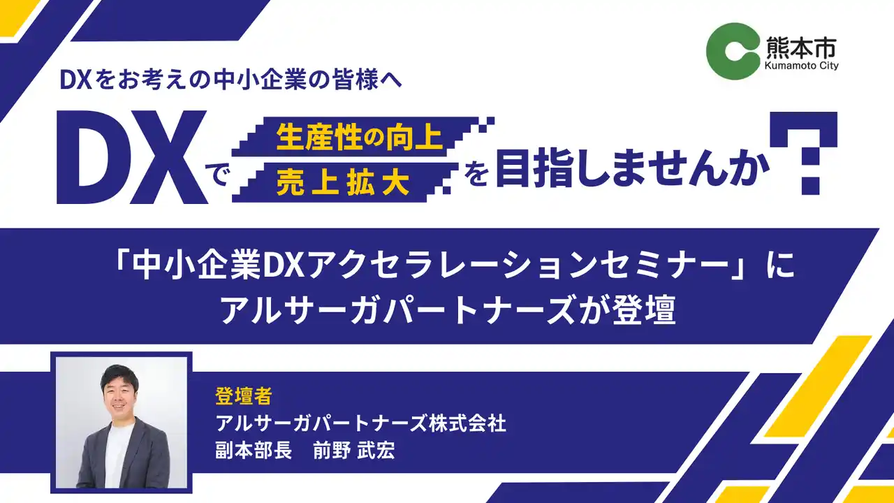 【アルサーガパートナーズ株式会社】 【8月4～6日開催】熊本市主催「中小企業DXアクセラレーションセミナー」にアルサーガパートナーズ副本部長 前野が登壇