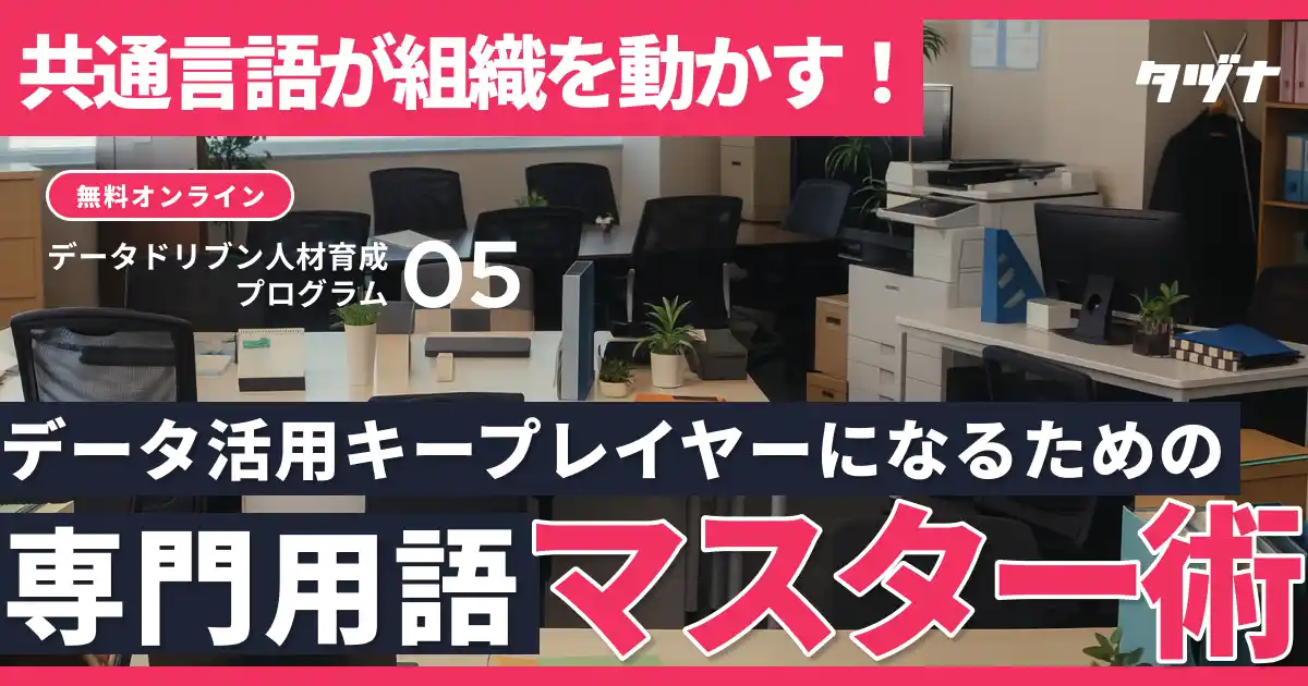 【データに関する用語はこれだけ見れば完璧】共通言語が組織を動かす｜データ活用キープレイヤーになるための用語マスター術を公開