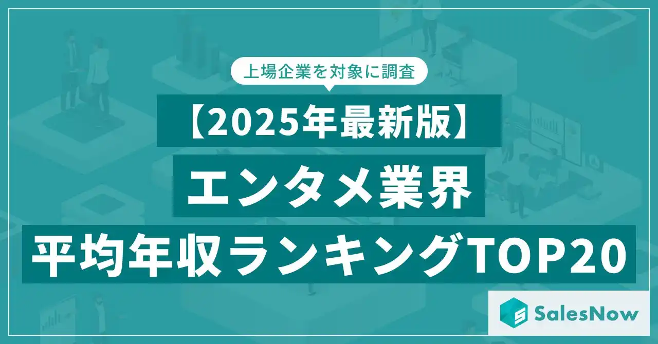 【株式会社SalesNow】 【2025年最新版】エンタメ業界 平均年収ランキング／SalesNow DBレポート