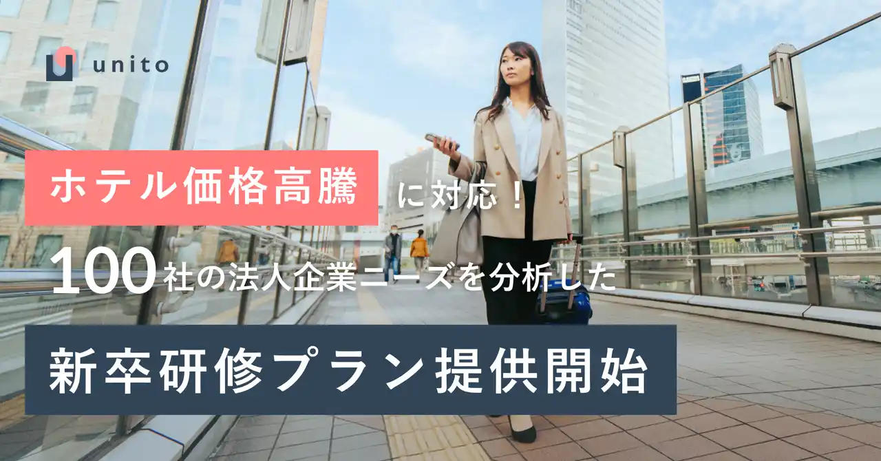 【Unito Inc.】 【100社のニーズを分析】問い合わせ400社突破の法人向け出張プランから「新卒研修プラン」を提供開始。未だ続くホテル高騰に対応