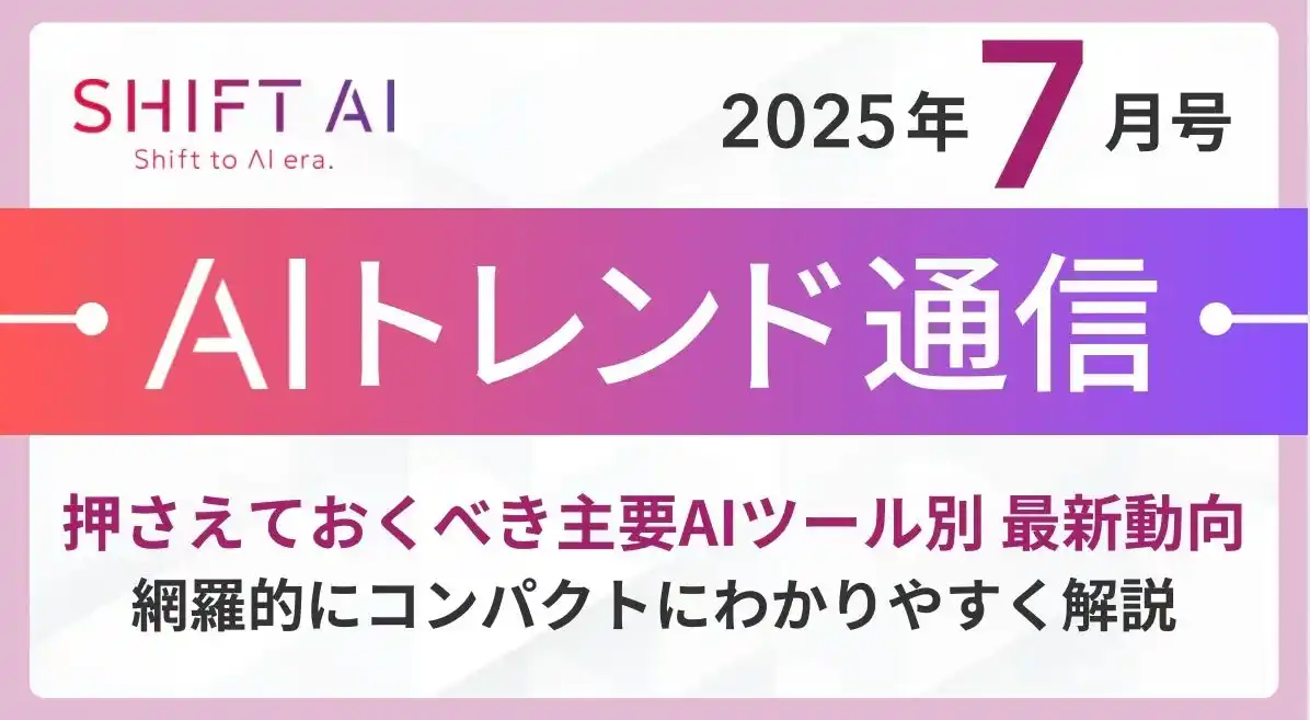 【株式会社SHIFT AI】 ＜2025 AIトレンド通信 7月号＞押さえておくべき主要AIツール別 最新動向