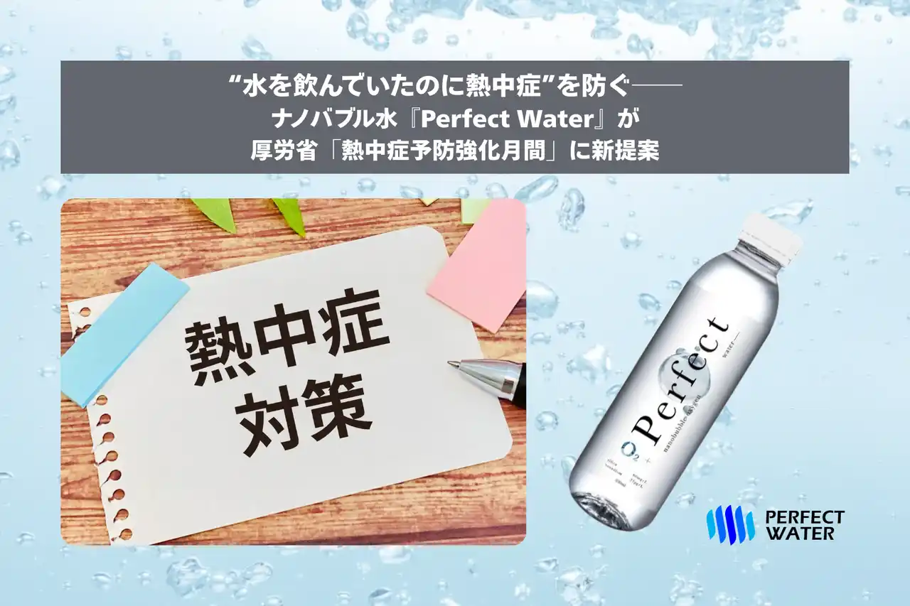 【株式会社パーフェクトウォーター】 “水を飲んでいたのに熱中症”を防ぐ──ナノバブル水『Perfect Water』が厚労省「熱中症予防強化月間」に新提案