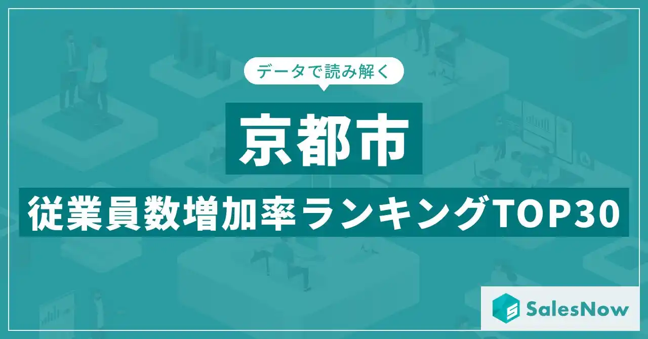 【株式会社SalesNow】 【2025年最新版】京都市：従業員数増加率ランキングTOP30／SalesNow DBレポート