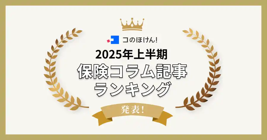 2025年上半期に最も読まれたコのほけん！保険コラム記事ランキングを発表！| 保険の一括比較・見積もりサイト「コのほけん！」