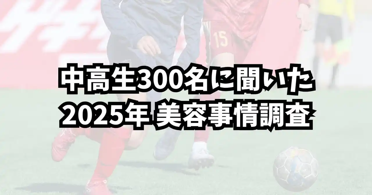 【Mazeru Share株式会社】 ー中高生男子約300名に聞いた 2025年最新の美容事情調査ー「モテる」より「清潔感」／美容意識の高まりが顕著に　8割以上が美容に関心、スキンケア実施率は7割超
