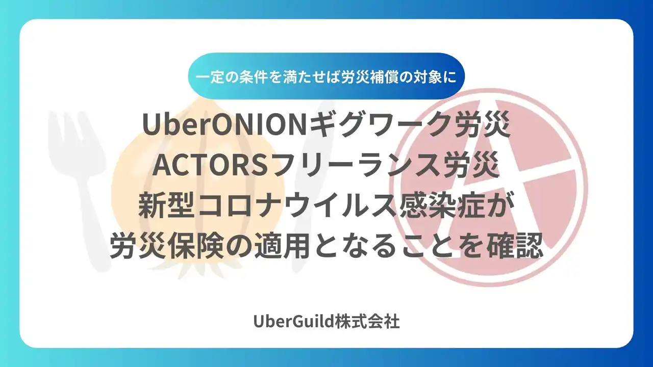 【UberGuild株式会社】 「UberONIONギグワーク労災・ACTORSフリーランス労災」 新型コロナウイルス感染症が労災保険の適用となることを確認