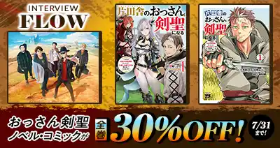 dアニメストアに掲載中の「おっさん剣聖」特集にFLOWが登場！7/31までノベル・コミックの全巻セット30％OFFキャンペーン中！