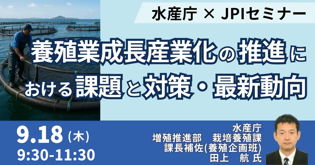【株式会社日本計画研究所】 【JPIセミナー】水産庁「養殖業成長産業化の推進における課題と対策及びその最新動向について」9月18日(木)開催