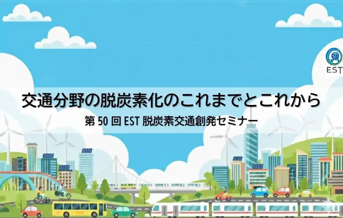 交通分野の脱炭素化を推し進める ～セミナー「交通分野の脱炭素化のこれまでとこれから」をハイブリッド開催～（2月16日14:30～東京・浜松町にて「第50回EST脱炭素交通創発セミナー」）