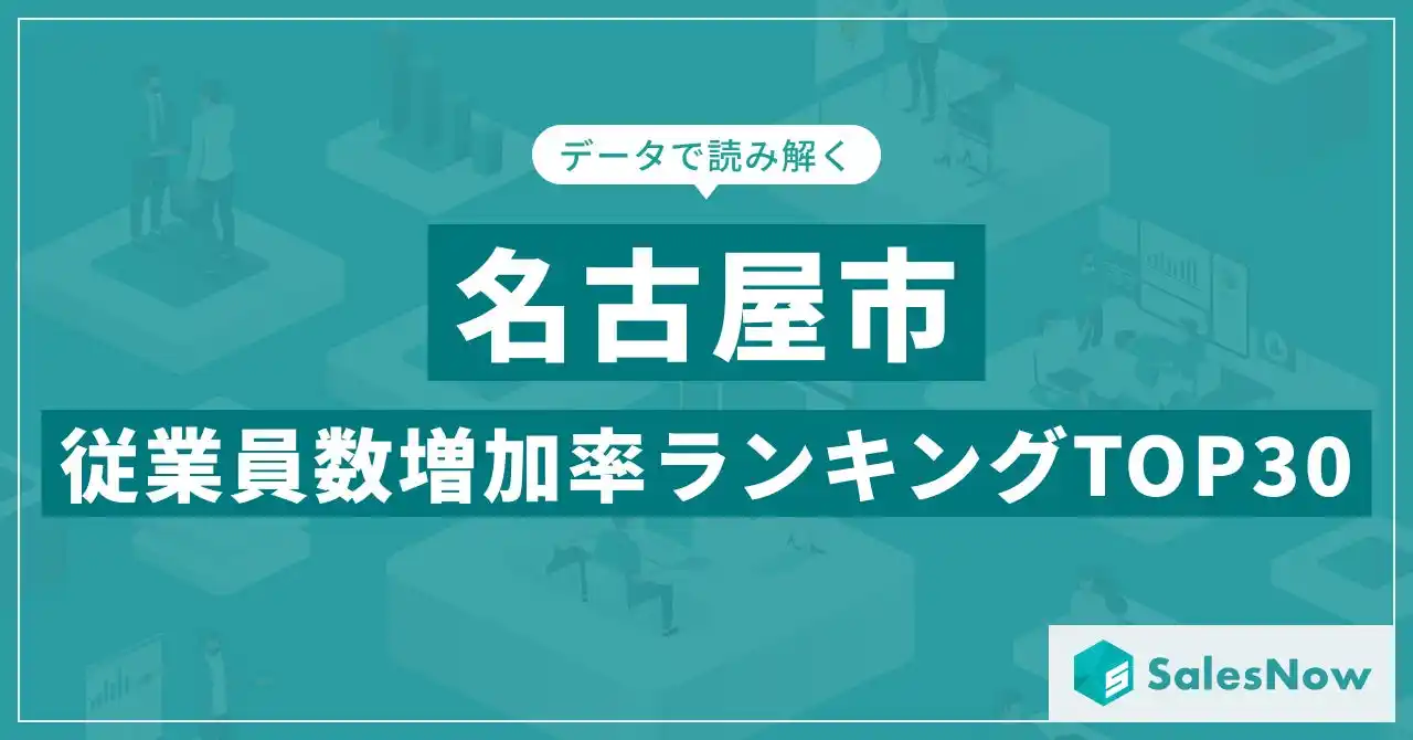 【株式会社SalesNow】 【2025年最新版】名古屋市：従業員数増加率ランキングTOP30／SalesNow DBレポート