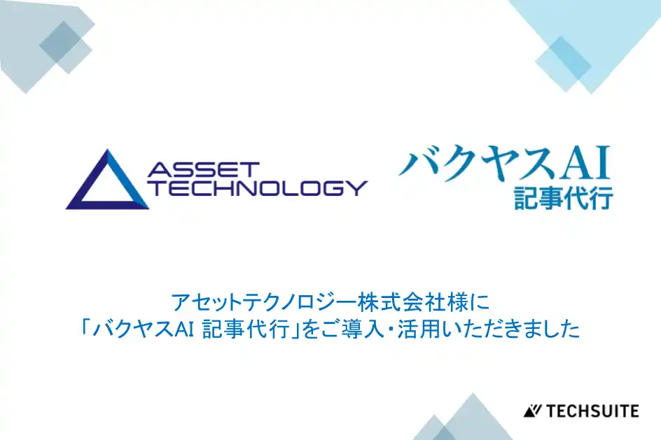【TechSuite株式会社】 【アセットテクノロジー株式会社様】記事制作コストを3分の2に削減し、YouTube動画の記事化も実現。「バクヤスAI 記事代行」で費用対効果の高いコンテンツマーケティングを加速