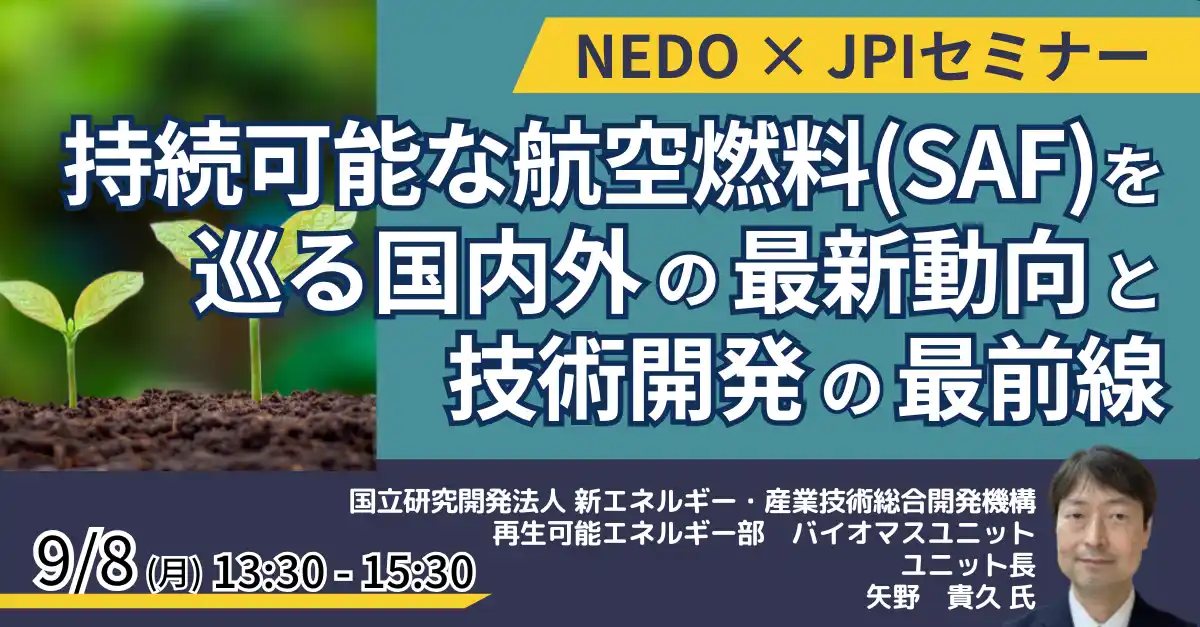 【株式会社日本計画研究所】 【JPIセミナー】NEDO「持続可能な航空燃料（SAF）を巡る国内外の最新動向と技術開発の最前線」9月8日(月)開催