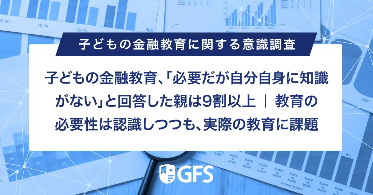 子どもの金融教育、「必要だが自分自身に知識がない」と回答した親は9割以上 ｜ 教育の必要性は認識しつつも、実際の教育に課題