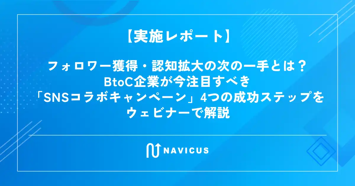 【実施レポート】フォロワー獲得・認知拡大の次の一手とは？BtoC企業が今注目すべき「SNSコラボキャンペーン」4つの成功ステップをウェビナーで解説
