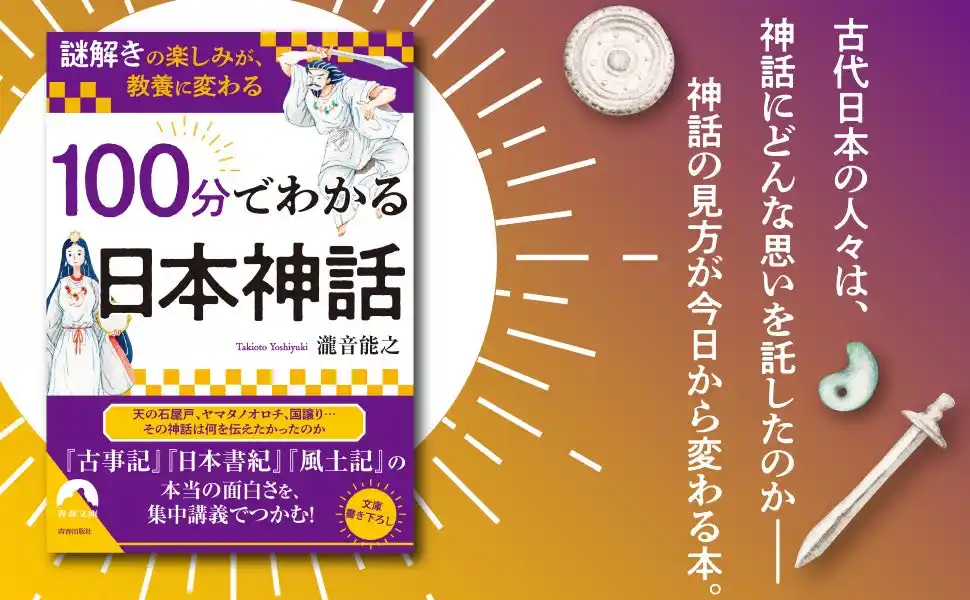 【株式会社　青春出版社】 天の石屋戸、ヤマタノオロチ、国譲り…古代日本と日本神話を100分で読み解く『古事記』『日本書紀』『風土記』の本当の面白さ！