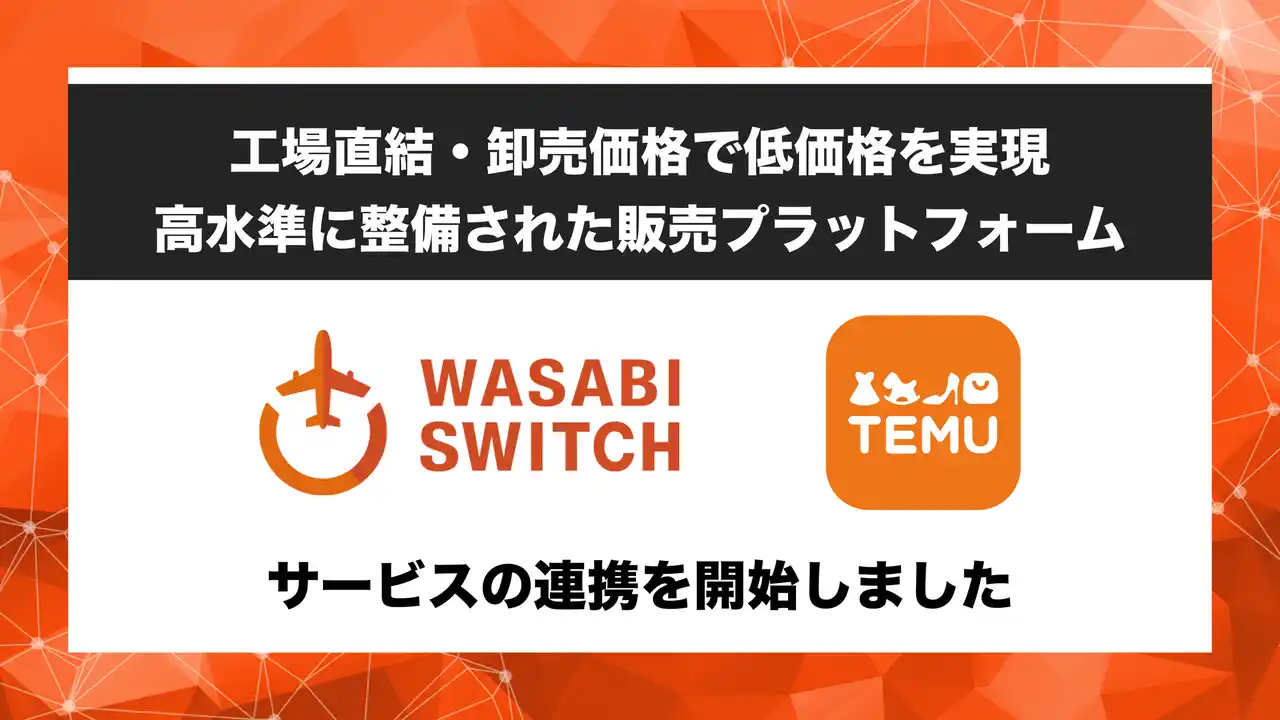 【株式会社ワサビ】 【物価高騰時代における新たなサプライチェーン】リユース特化型EC一括管理システム「WASABI SWITCH（ワサビスイッチ）」が、工場直送型プラットフォーム「TEMU」とサービス連携開始