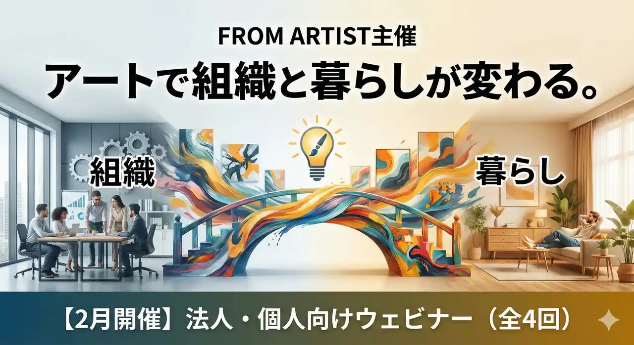 【2月開催】FROM ARTIST主催｜アートで組織と暮らしが変わる。法人・個人向け無料ウェビナー（全4回）公開開始