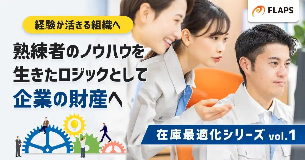 【株式会社FLAPS】 「在庫管理のブラックボックス」を破壊せよ！熟練担当者の“ノウハウ”を財産に変える、根拠ある計画立案への転換術