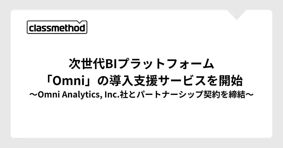 【クラスメソッド】次世代BIプラットフォーム「Omni」の導入支援サービスを開始～Omni Analytics, Inc.社とパートナーシップ契約を締結～