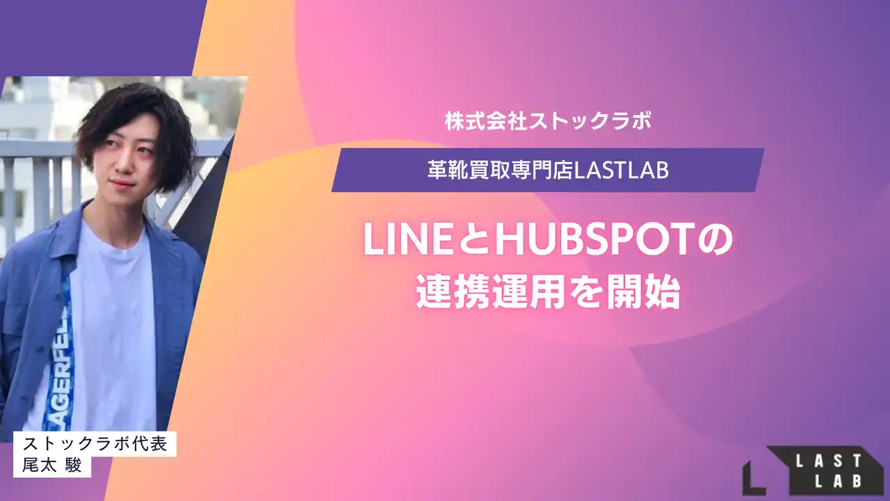 【株式会社ストックラボ】 革靴買取専門店「LASTLAB」、LINEとHubSpotの連携運用を開始！パーソナライズされた買取体験を提供へ～行動データ×会話履歴の一元管理で、成約率と顧客満足度の最大化を図る～