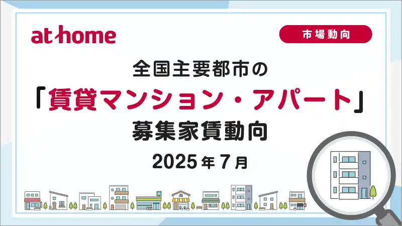 【アットホーム株式会社】 【アットホーム調査】全国主要都市の「賃貸マンション・アパート」募集家賃動向（2025年7月）