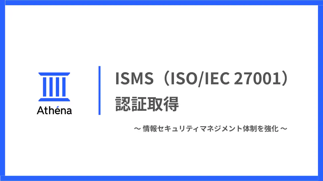 【株式会社Athena Technologies】 ISMS（ISO/IEC 27001）認証を取得｜松尾研発スタートアップAthena、AIセキュリティ・ガバナンス体制をさらに強化