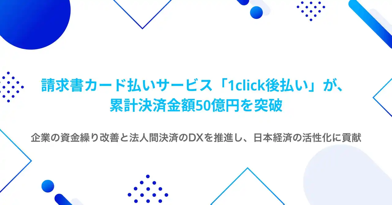 【株式会社ROBOT PAYMENT】 請求書カード払いサービス「1click後払い」が、サービス提供開始から約3年で累計決済金額50億円を突破