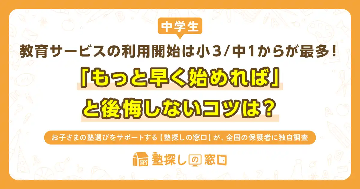 【塾探しの窓口】【中学生】教育サービスの利用開始は小3／中1からが最多！「もっと早く始めれば」と後悔しないコツは？ by PR TIMES