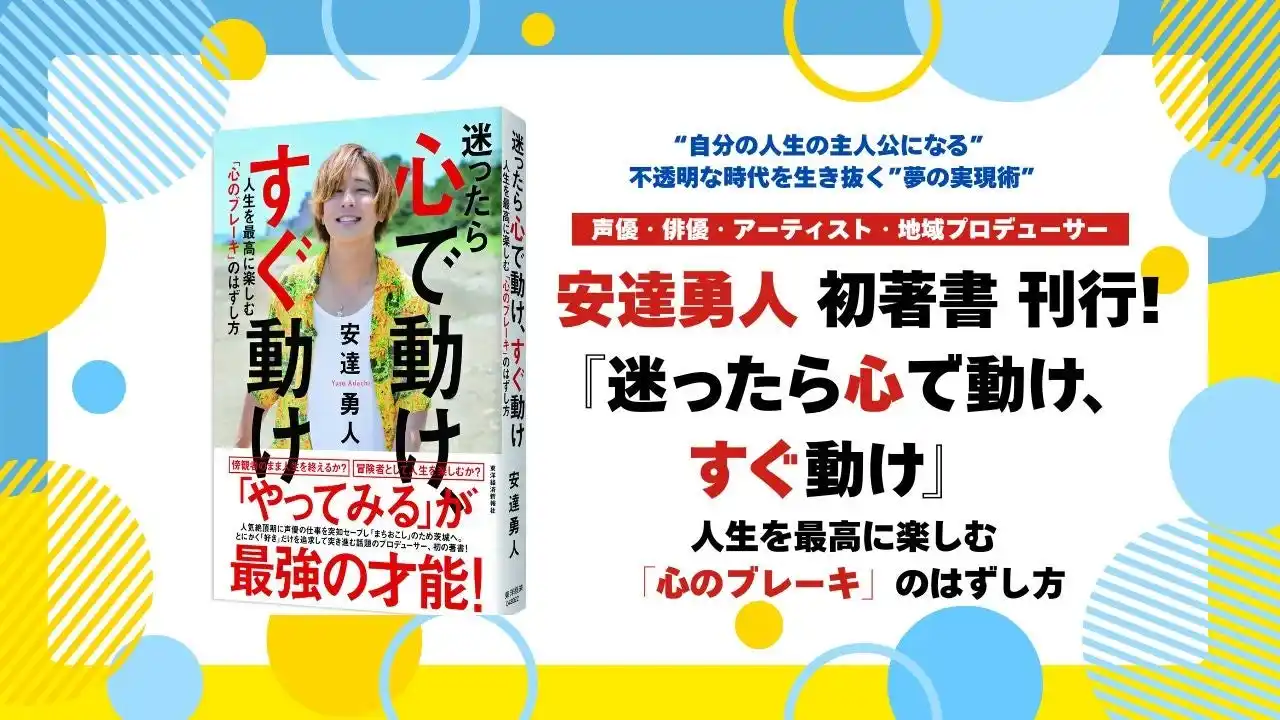 【株式会社東洋経済新報社】 『アクエリオンロゴス』『ミュージカル「忍たま乱太郎」』など出演の人気声優・地域プロデューサー安達勇人氏初著書『迷ったら心で動け、すぐ動け : 人生を最高に楽しむ「心のブレーキ」のはずし方』刊行！