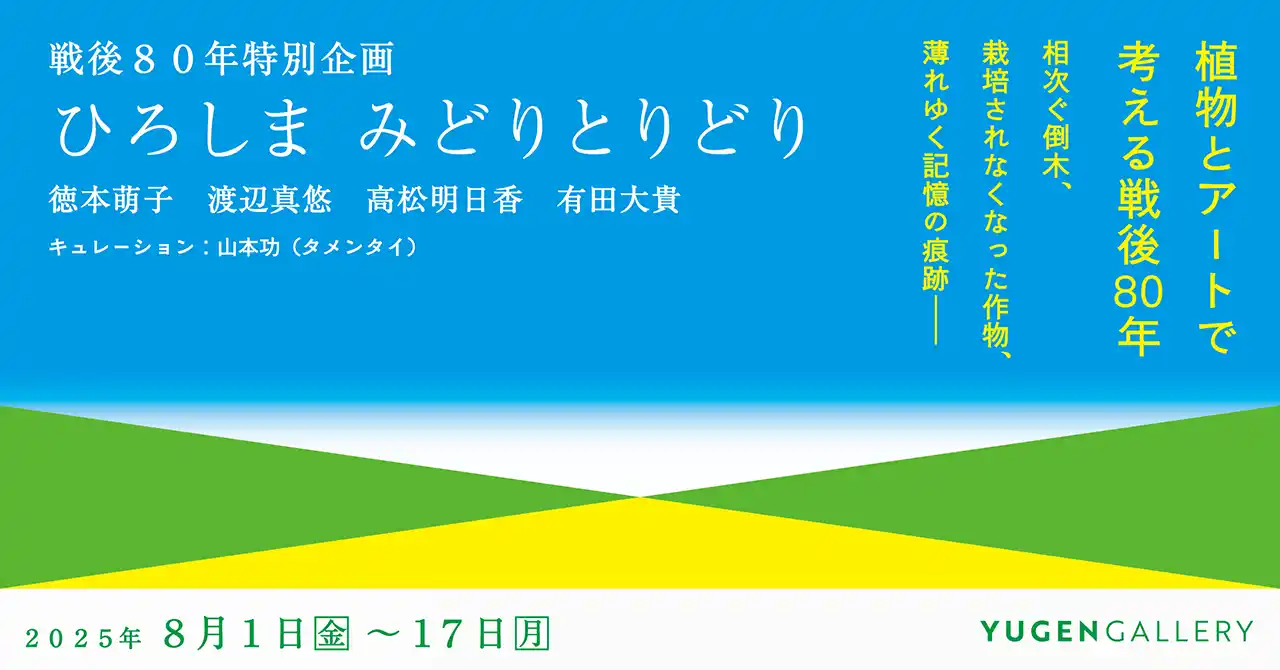 【YUGEN Gallery】戦後80年特別企画「ひろしま みどりとりどり」　植物に焦点を当てた作品をつうじて、身近な視点から戦後80年間を見つめなおす展覧会