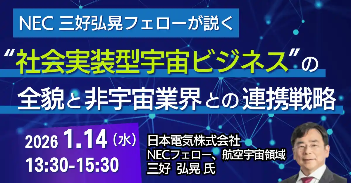 【株式会社日本計画研究所】 【JPIセミナー】「NEC三好弘晃フェローが説く ”社会実装型宇宙ビジネス” の全貌と非宇宙業界との連携戦略」1月14日(水)開催