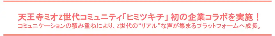 【ＪＲ西日本ＳＣ開発株式会社】 天王寺ミオZ世代コミュニティ「ヒミツキチ」 初の企業コラボを実施！