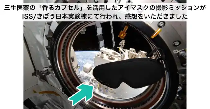 三生医薬の「香るカプセル」を活用したアイマスクの撮影ミッションがISS/きぼう日本実験棟にて行われ、感想をいただきました