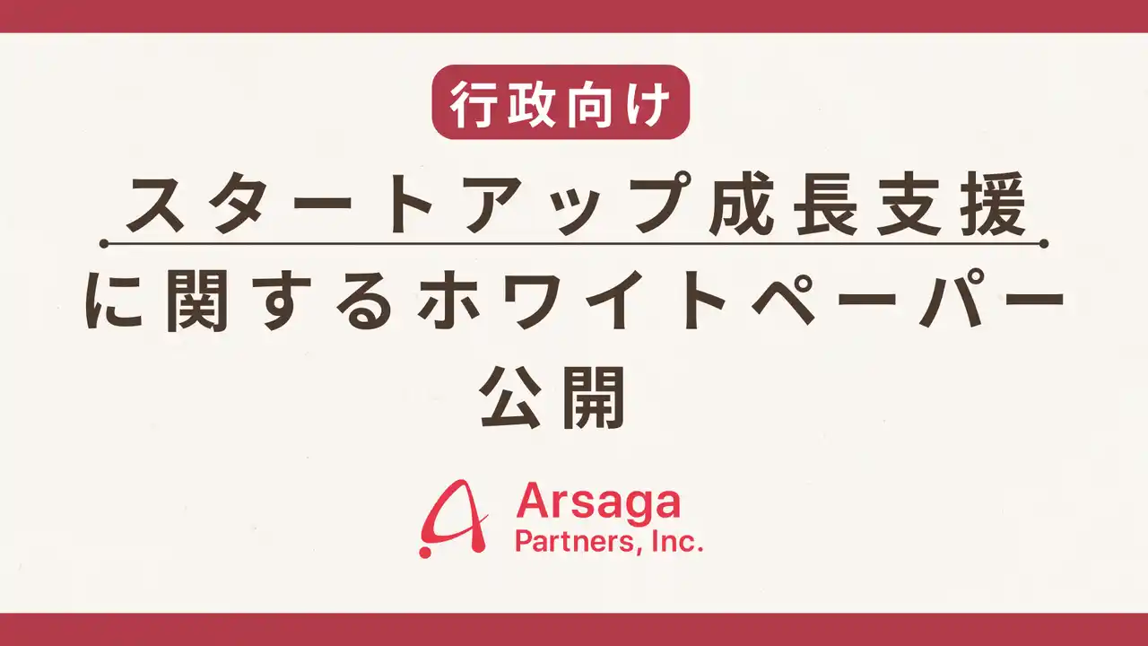 【アルサーガパートナーズ株式会社】   アルサーガパートナーズ、行政向け「スタートアップ成長支援に関するホワイトペーパー」公開のお知らせ