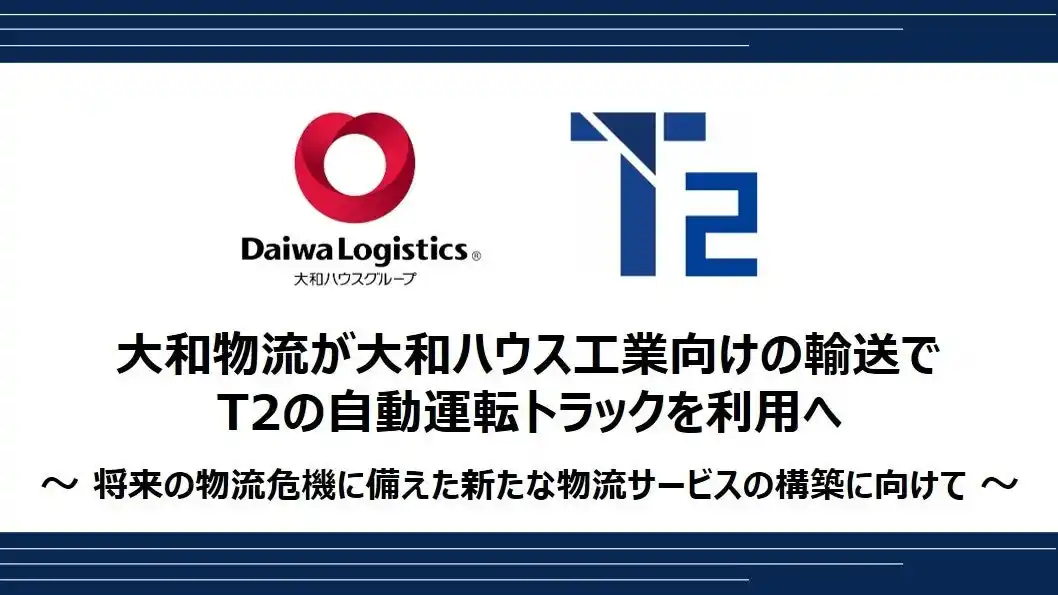 【株式会社T2】 大和物流が大和ハウス工業向けの輸送でT2の自動運転トラックを利用へ