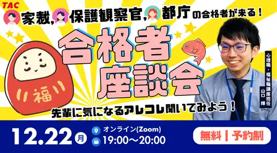 【TAC公務員】12/22（月）オンラインで開催「心理職・福祉職の家裁・保護観察官・都庁合格者が来る！TACオンライン合格者座談会」