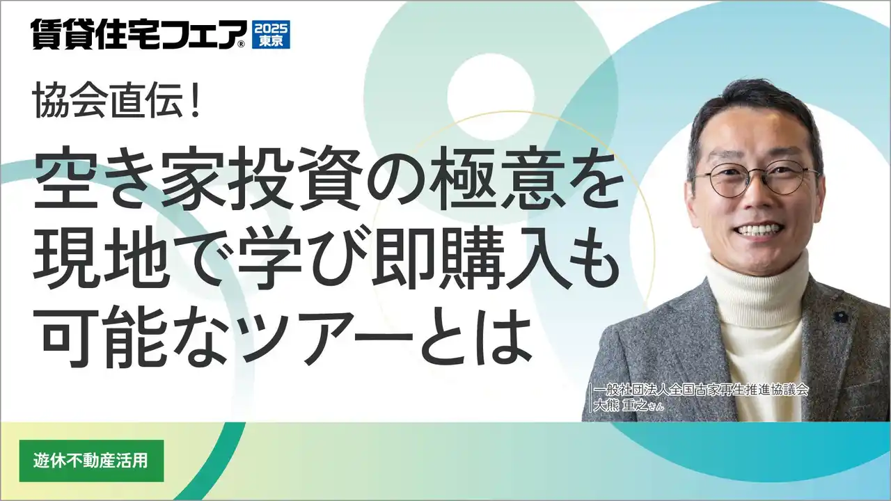 【全古協】 全国古家再生推進協議会・大熊理事長が「賃貸住宅フェア2025東京」にて特別セミナー登壇！空き家再生2,000棟超の実績をもとに、次世代の不動産投資を語る。