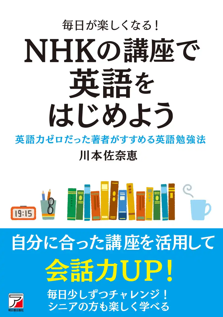 【有限会社明日香出版社】 英語力ゼロだった著者がすすめる勉強法『毎日が楽しくなる！　NHKの講座で英語をはじめよう』2月16日（月）発売