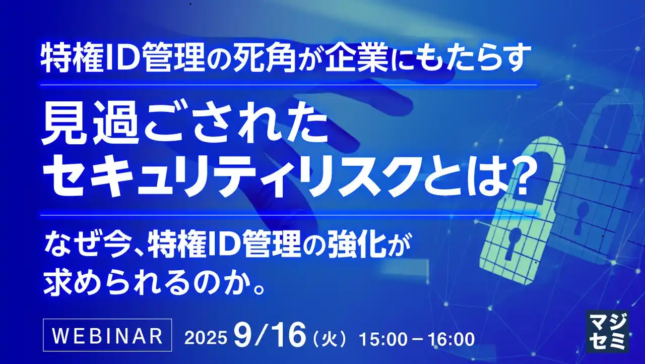 『特権ID管理の死角が企業にもたらす 見過ごされたセキュリティリスクとは？』というテーマのウェビナーを開催