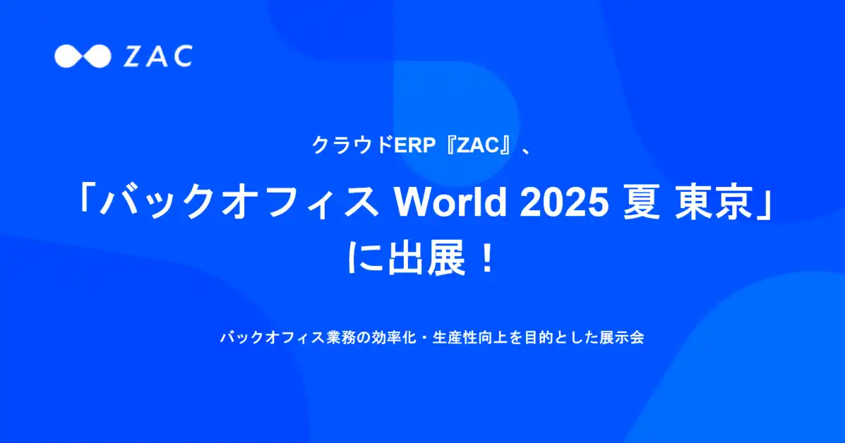 【株式会社オロ】 クラウドERP『ZAC』、「バックオフィス World 2025 夏 東京」に出展！-バックオフィス業務の効率化・生産性向上を目的とした展示会-