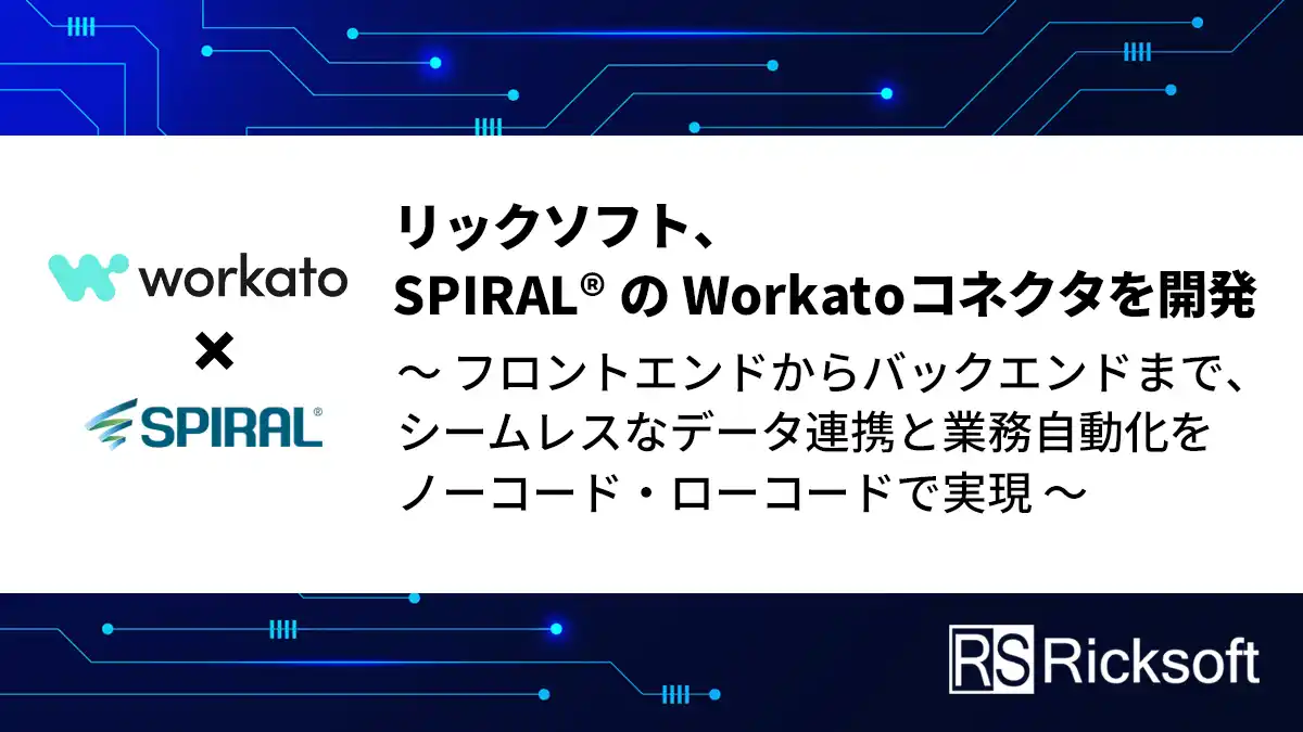 リックソフト、SPIRAL(R)のWorkatoコネクタを開発 ～フロントエンドからバックエンドまで、シームレスなデータ連携と業務自動化をノーコード・ローコードで実現～