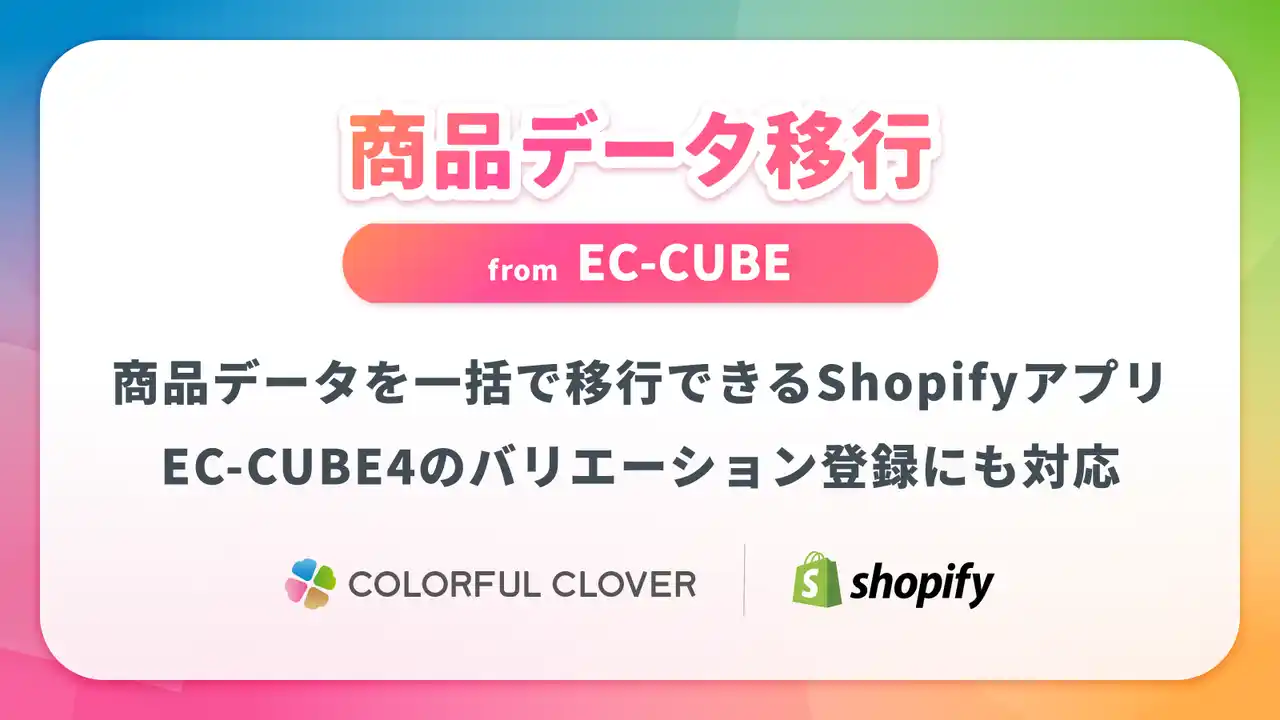 【株式会社カラフルクローバー】 Shopifyへの商品登録がさらに簡単に！「商品データ移行 from EC-CUBE」アプリがバリエーション登録に対応