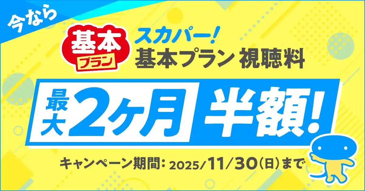 【スカパーＪＳＡＴ株式会社】 はじめましての方も！お久しぶりの方も！スカパー! 基本プラン「最大2ヶ月半額キャンペーン」を9月1日（月）より対象を拡大して実施！