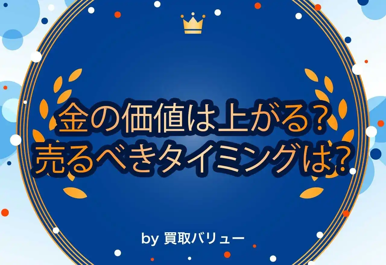 金の買取価格は今後上がる？売るべきタイミングを紹介！