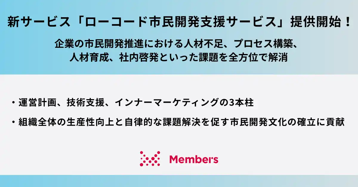 【メンバーズ】 新サービス「ローコード市民開発支援サービス」の提供開始！企業の市民開発推進における人材不足、プロセス構築、人材育成、社内啓発といった課題を全方位で解消