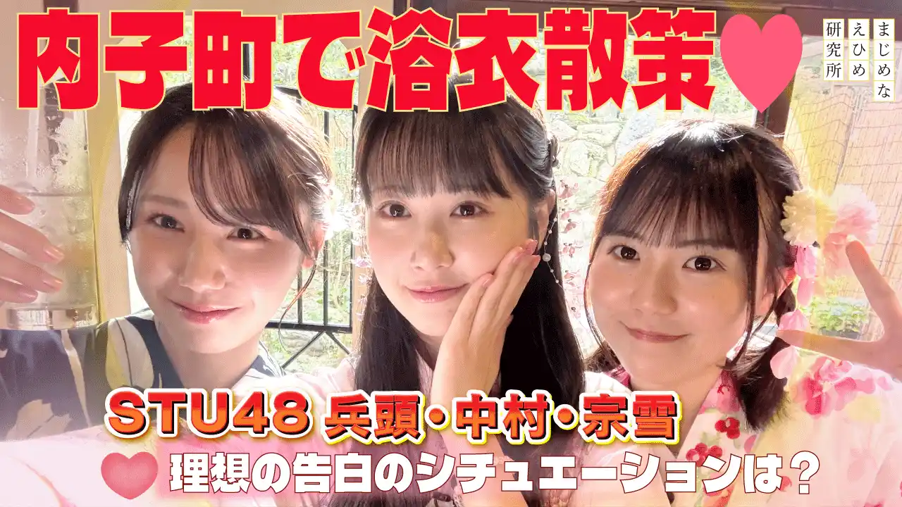 【まじめなえひめ研究所】 【まじめなえひめプロジェクト】STU48愛媛出身メンバーが“浴衣デート”で内子町をおさんぽ！