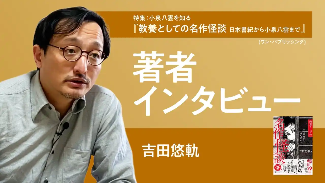 【ちえうみPLUS】「特集　小泉八雲を知る」。『教養としての名作怪談　日本書紀から小泉八雲まで』（ワン・パブリッシング）、著者・吉田悠軌さんへのインタビュー動画が公開